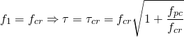 \begin{equation*} f_1 = f_{cr} \Rightarrow \tau = \tau_{cr} = f_{cr}\sqrt{1+\frac{f_{pc}}{f_{cr}}}\end{equation*}