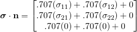\boldsymbol{\sigma} \cdot \mathbf{n}=\begin{bmatrix}.707(\sigma_{11})+.707(\sigma_{12})+0\\.707(\sigma_{21}) +.707(\sigma_{22})+0\\.707(0) +.707(0) +0\end{bmatrix}