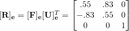 [\mathbf{R}]_{\mathbf{e}}=[\mathbf{F}]_{\mathbf{e}}[\mathbf{U}]_{\mathbf{e}}^{T}=\begin{bmatrix} .55 & .83 & 0\\ -.83 & .55 & 0\\0 & 0 & 1\end{bmatrix}