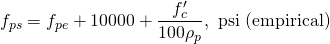 \begin{equation*} f_{ps} = f_{pe} + 10000 + \frac{f'_c}{100\rho_p}, \text{ psi (empirical)}\end{equation*}