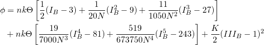 \begin{align*} \phi & = nk\Theta\left[\frac{1}{2}(I_B-3)+\frac{1}{20N}(I_B^2-9)+\frac{11}{1050N^2}(I_B^3-27)\right]\\ & + nk\Theta\left[\frac{19}{7000N^3}(I_B^4-81)+\frac{519}{673750N^4}(I_B^5-243)\right]+\frac{K}{2}(III_B-1)^2 \end{align*}