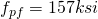 f_{pf} = 157 ksi