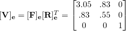 [\mathbf{V}]_{\mathbf{e}}=[\mathbf{F}]_{\mathbf{e}}[\mathbf{R}]_{\mathbf{e}}^{T}=\begin{bmatrix}3.05 & .83 & 0\\.83 & .55 & 0\\0 & 0 & 1\end{bmatrix}