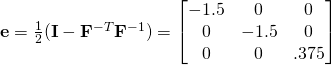 \mathbf{e}=\frac{1}{2}(\mathbf{I}-\mathbf{F}^{-T}\mathbf{F}^{-1})=\begin{bmatrix}-1.5 & 0 & 0\\0 & -1.5 & 0\\0 & 0 & .375\end{bmatrix}