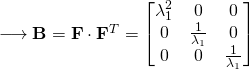 \longrightarrow \mathbf{B}=\mathbf{F} \cdot \mathbf{F}^{T}=\begin{bmatrix}\lambda_{1}^{2} & 0 & 0\\0 & \frac{1}{\lambda_1} & 0\\0 & 0 & \frac{1}{\lambda_1}\end{bmatrix}